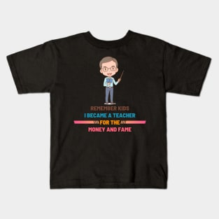 Remember Kids I Become a Teacher for the Money And Fame Kids T-Shirt